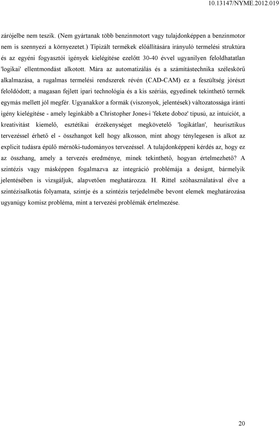 Mára az automatizálás és a számítástechnika széleskörű alkalmazása, a rugalmas termelési rendszerek révén (CAD-CAM) ez a feszültség jórészt feloldódott; a magasan fejlett ipari technológia és a kis