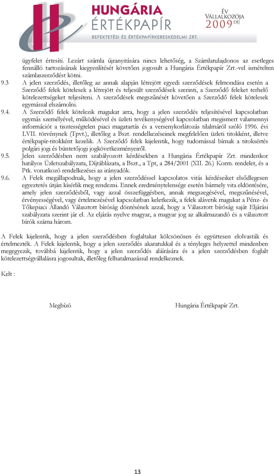 3 A jelen szerződés, illetőleg az annak alapján létrejött egyedi szerződések felmondása esetén a Szerződő felek kötelesek a létrejött és teljesült szerződések szerinti, a Szerződő feleket terhelő