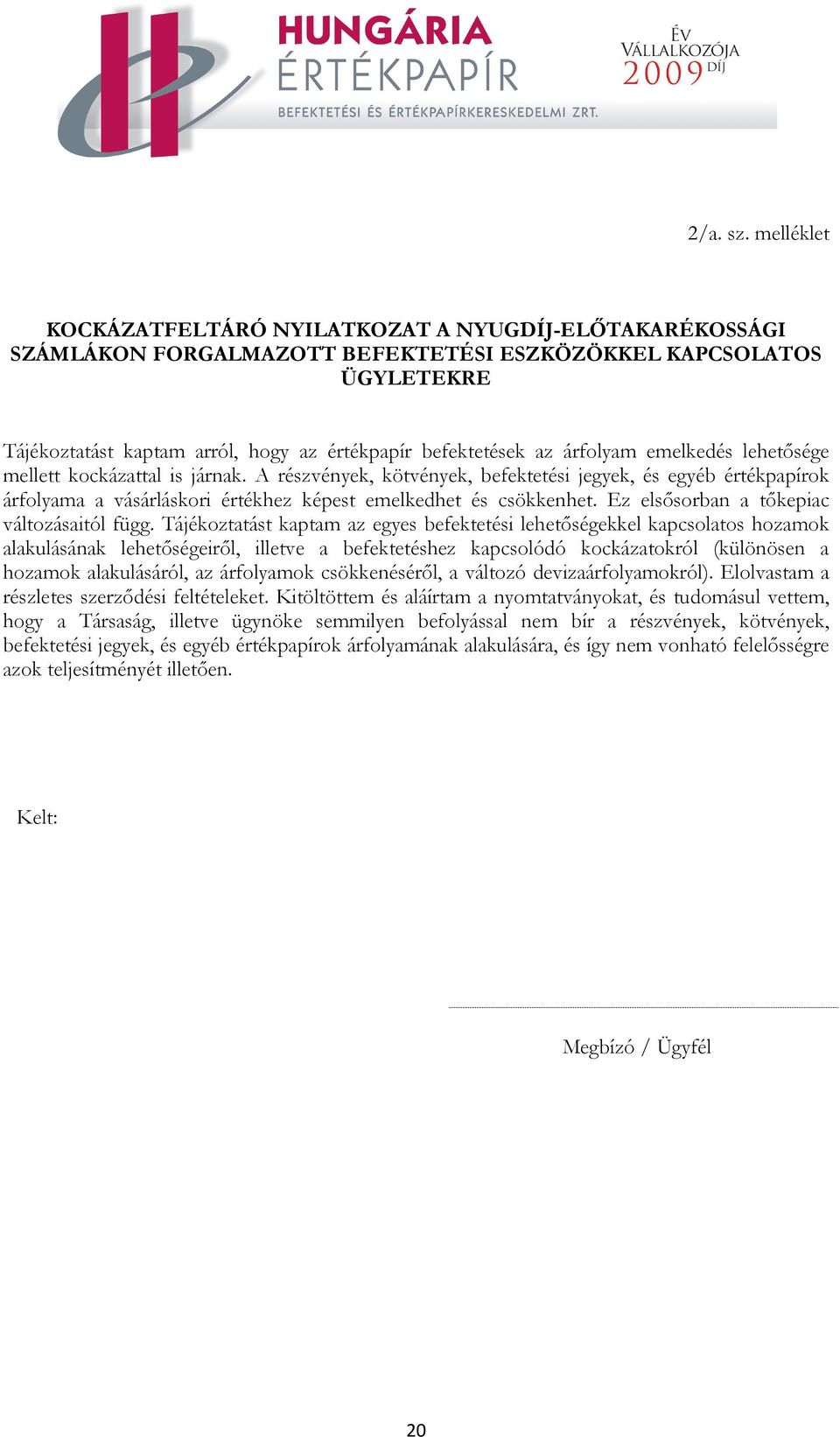 árfolyam emelkedés lehetősége mellett kockázattal is járnak. A részvények, kötvények, befektetési jegyek, és egyéb értékpapírok árfolyama a vásárláskori értékhez képest emelkedhet és csökkenhet.