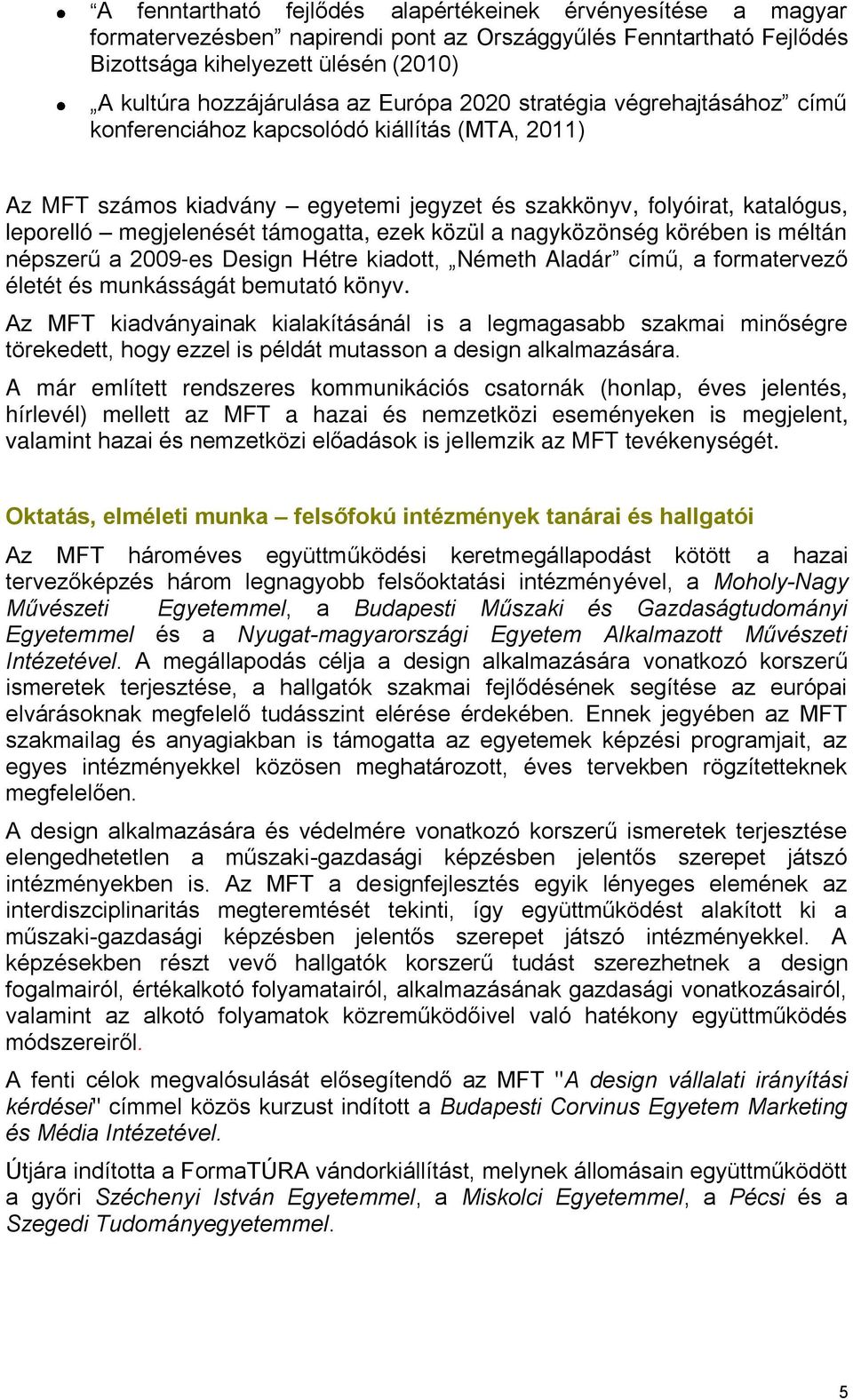 támogatta, ezek közül a nagyközönség körében is méltán népszerű a 2009-es Design Hétre kiadott, Németh Aladár című, a formatervező életét és munkásságát bemutató könyv.