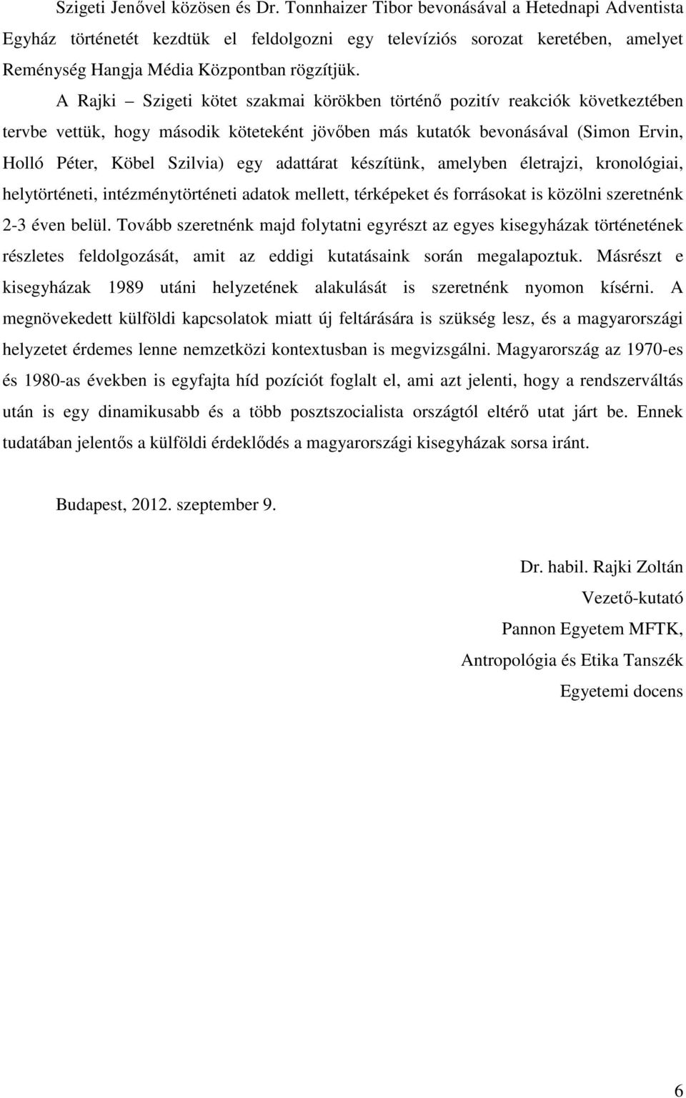 A Rajki Szigeti kötet szakmai körökben történı pozitív reakciók következtében tervbe vettük, hogy második köteteként jövıben más kutatók bevonásával (Simon Ervin, Holló Péter, Köbel Szilvia) egy