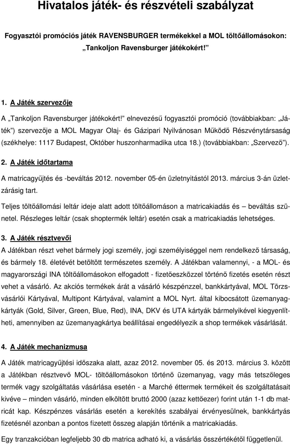 elnevezésű fogyasztói promóció (továbbiakban: Játék ) szervezője a MOL Magyar Olaj- és Gázipari Nyilvánosan Működő Részvénytársaság (székhelye: 1117 Budapest, Október huszonharmadika utca 18.