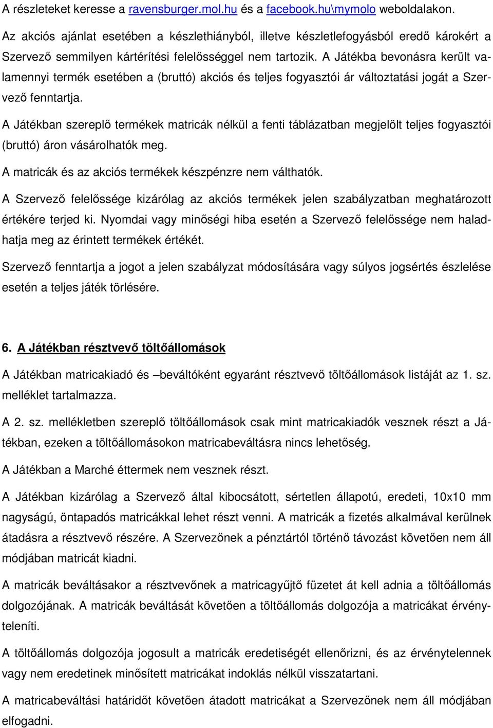 A Játékba bevonásra került valamennyi termék esetében a (bruttó) akciós és teljes fogyasztói ár változtatási jogát a Szervező fenntartja.