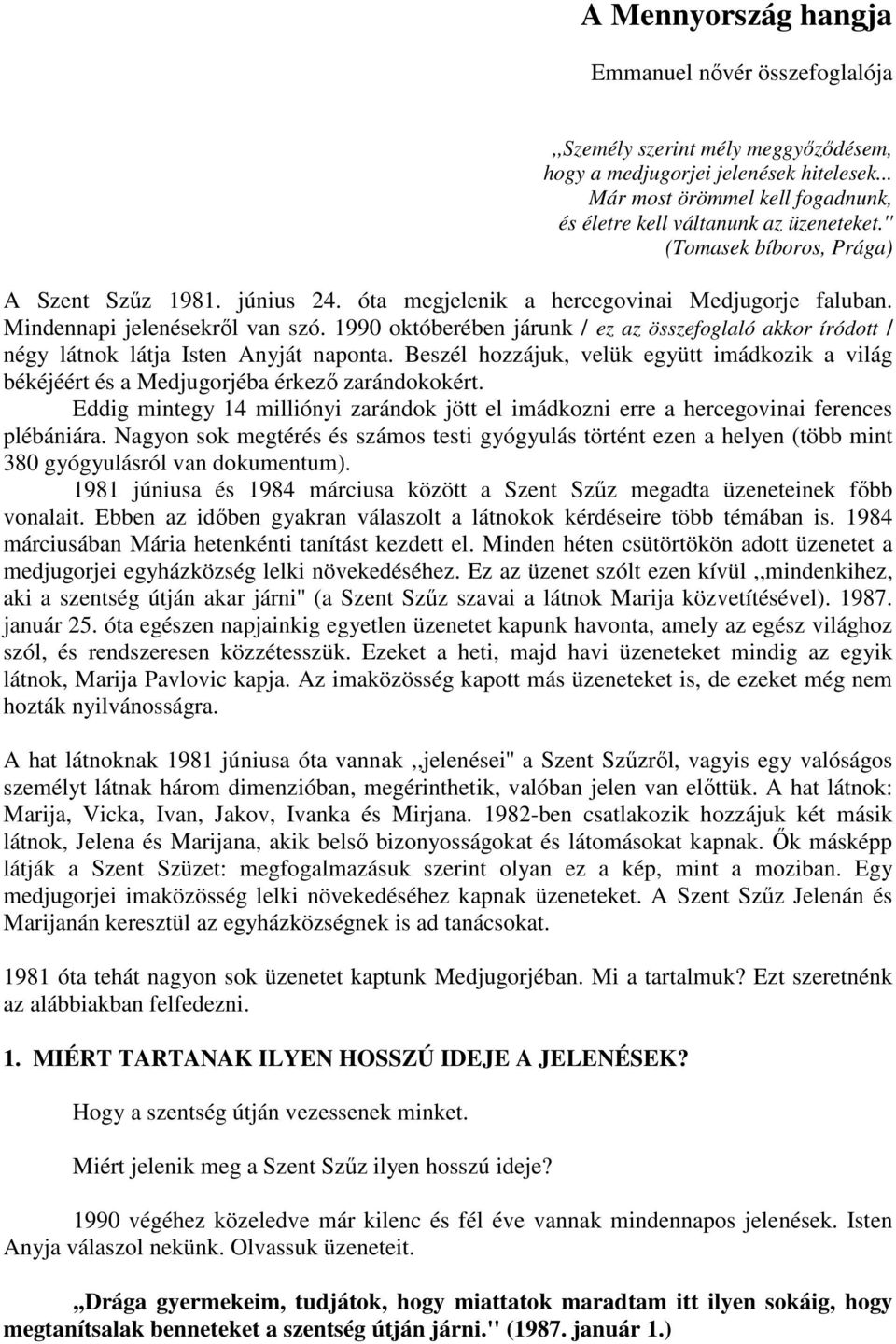 1990 októberében járunk / ez az összefoglaló akkor íródott / négy látnok látja Isten Anyját naponta. Beszél hozzájuk, velük együtt imádkozik a világ békéjéért és a Medjugorjéba érkezı zarándokokért.