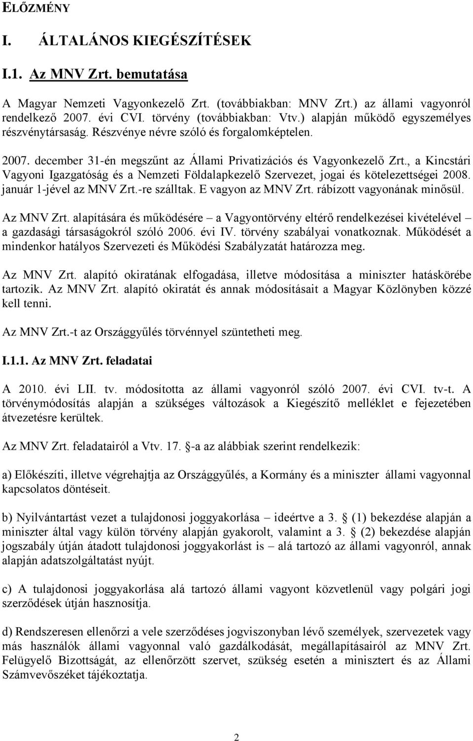 , a Kincstári Vagyoni Igazgatóság és a Nemzeti Földalapkezelő Szervezet, jogai és kötelezettségei 2008. január 1-jével az MNV Zrt.-re szálltak. E vagyon az MNV Zrt. rábízott vagyonának minősül.