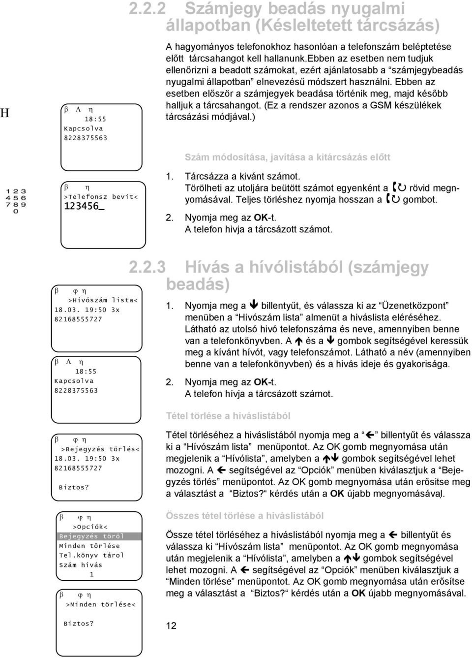 Ebben az esetben először a számjegyek beadása történik meg, majd később halljuk a tárcsahangot. (Ez a rendszer azonos a GSM készülékek tárcsázási módjával.