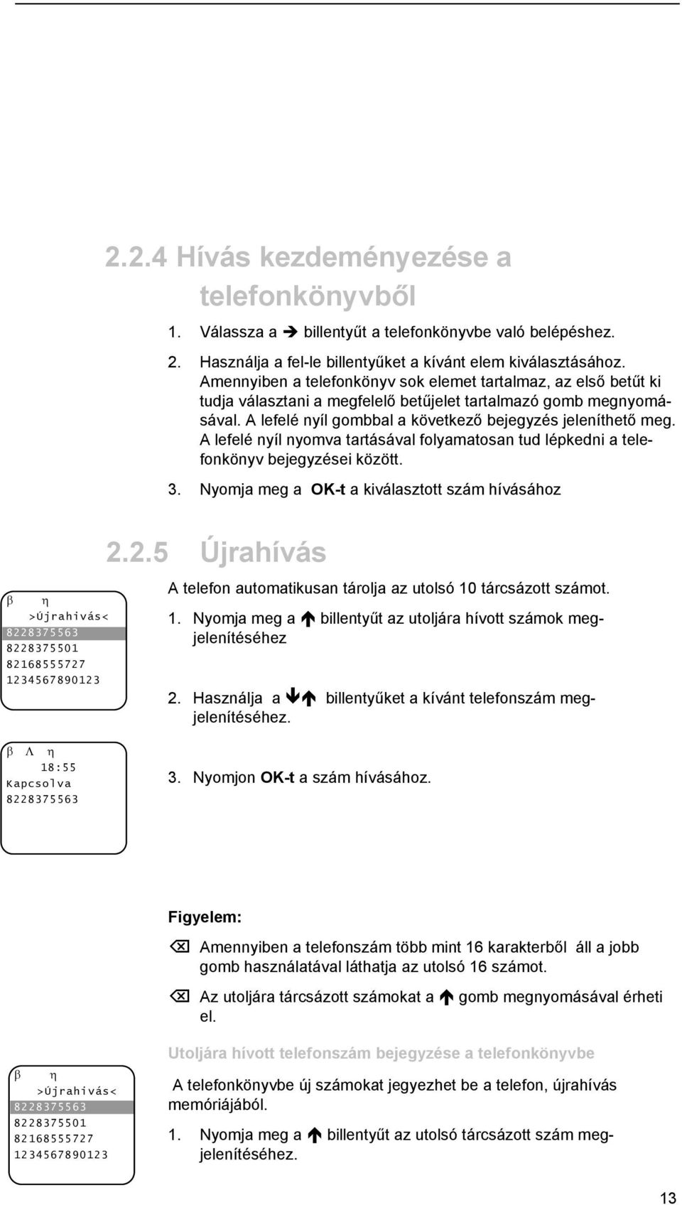 A lefelé nyíl nyomva tartásával folyamatosan tud lépkedni a telefonkönyv bejegyzései között. 3. Nyomja meg a OK-t a kiválasztott szám hívásához 2.