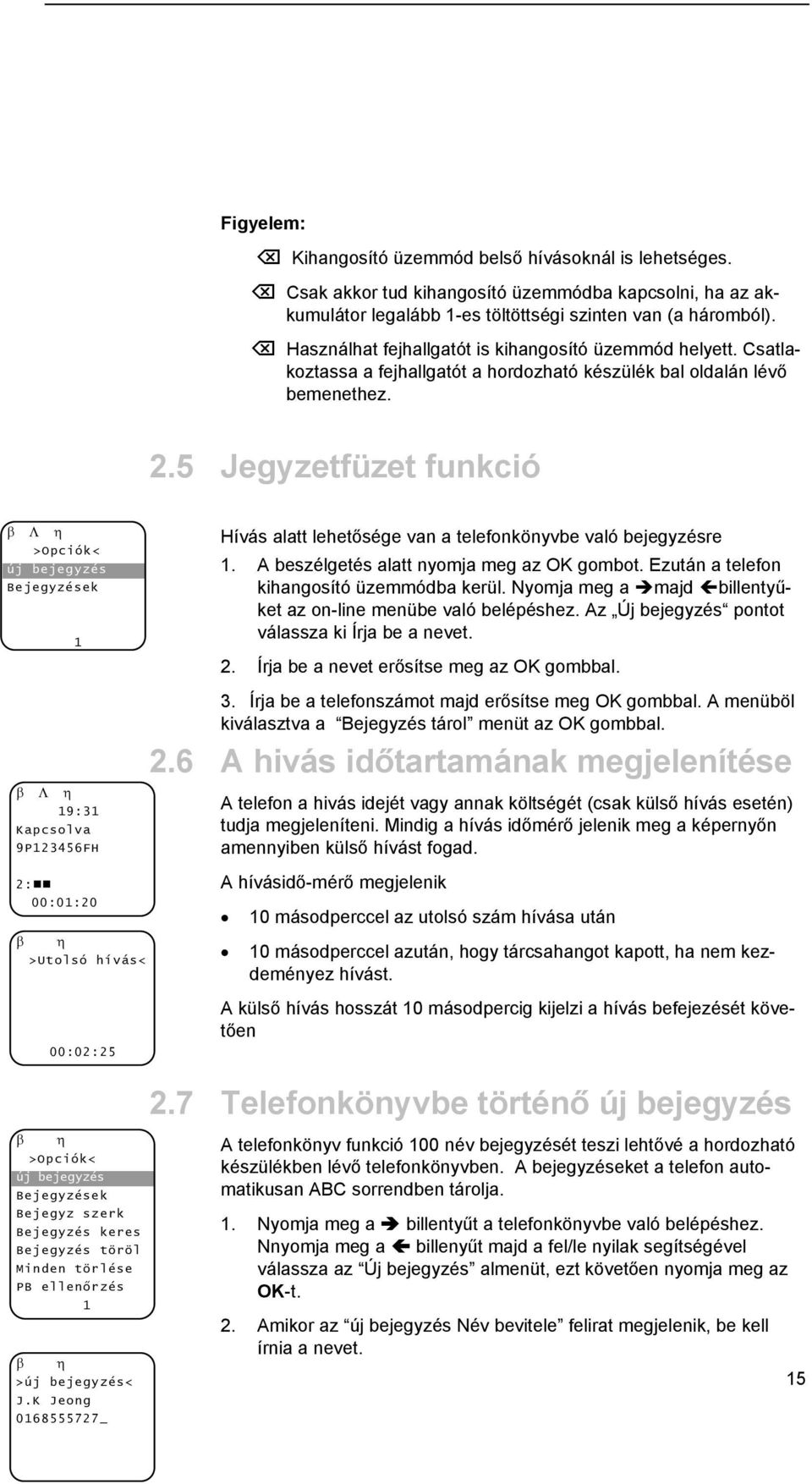 5 Jegyzetfüzet funkció β Λ η >Opciók< új bejegyzés Bejegyzések β Λ η 9:3 Kapcsolva 9P23456FH Hívás alatt lehetősége van a telefonkönyvbe való bejegyzésre. A beszélgetés alatt nyomja meg az OK gombot.