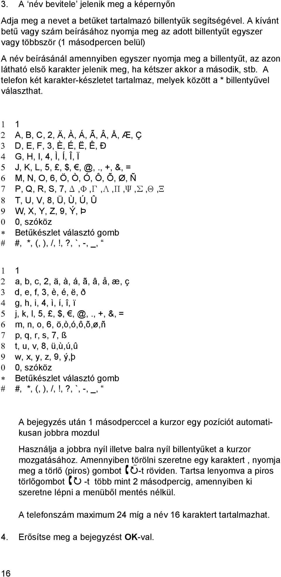 jelenik meg, ha kétszer akkor a második, stb. A telefon két karakter-készletet tartalmaz, melyek között a * billentyűvel választhat.