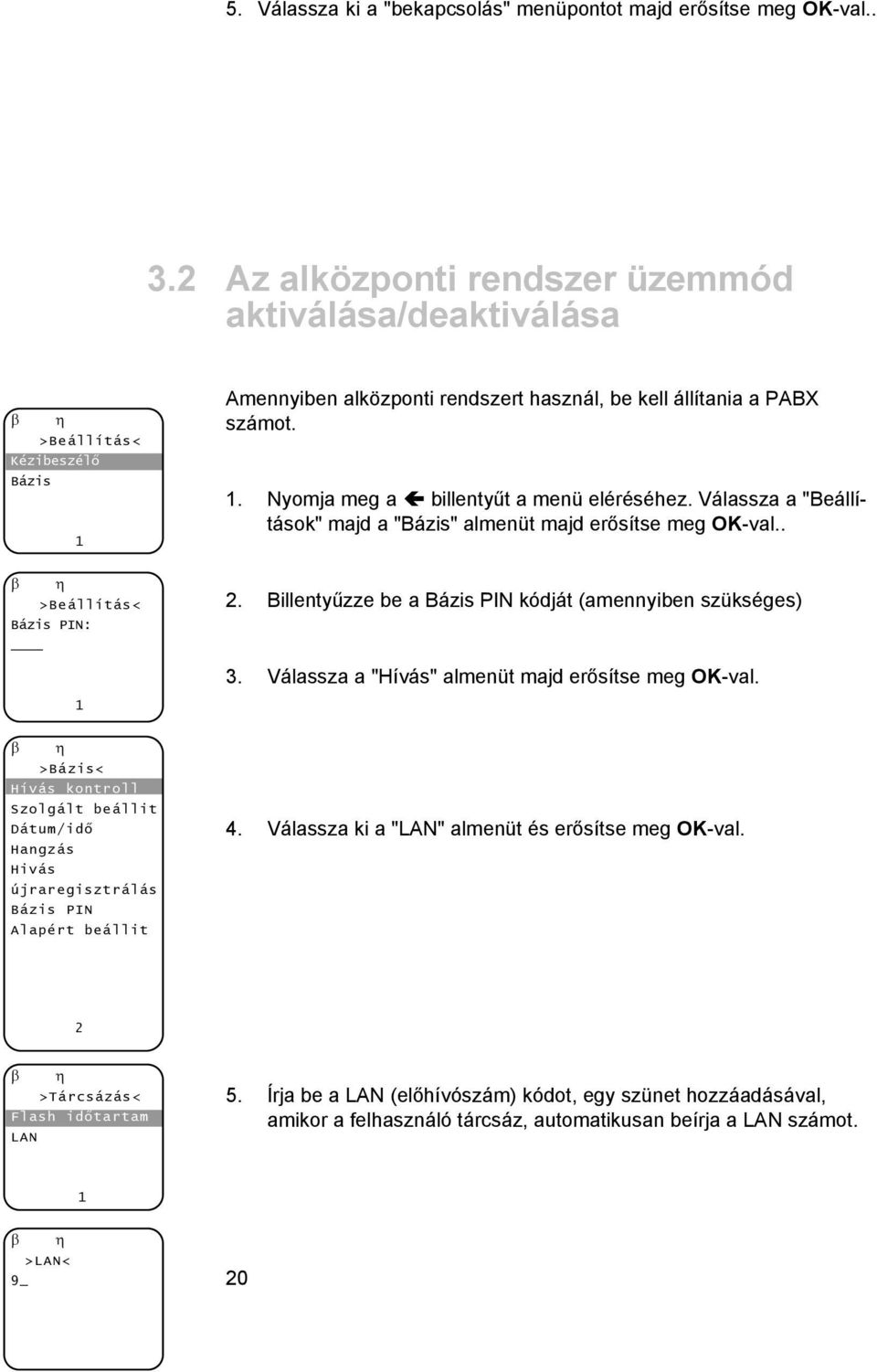 PIN Alapért beállit Amennyiben alközponti rendszert használ, be kell állítania a PABX számot.. Nyomja meg a billentyűt a menü eléréséhez.