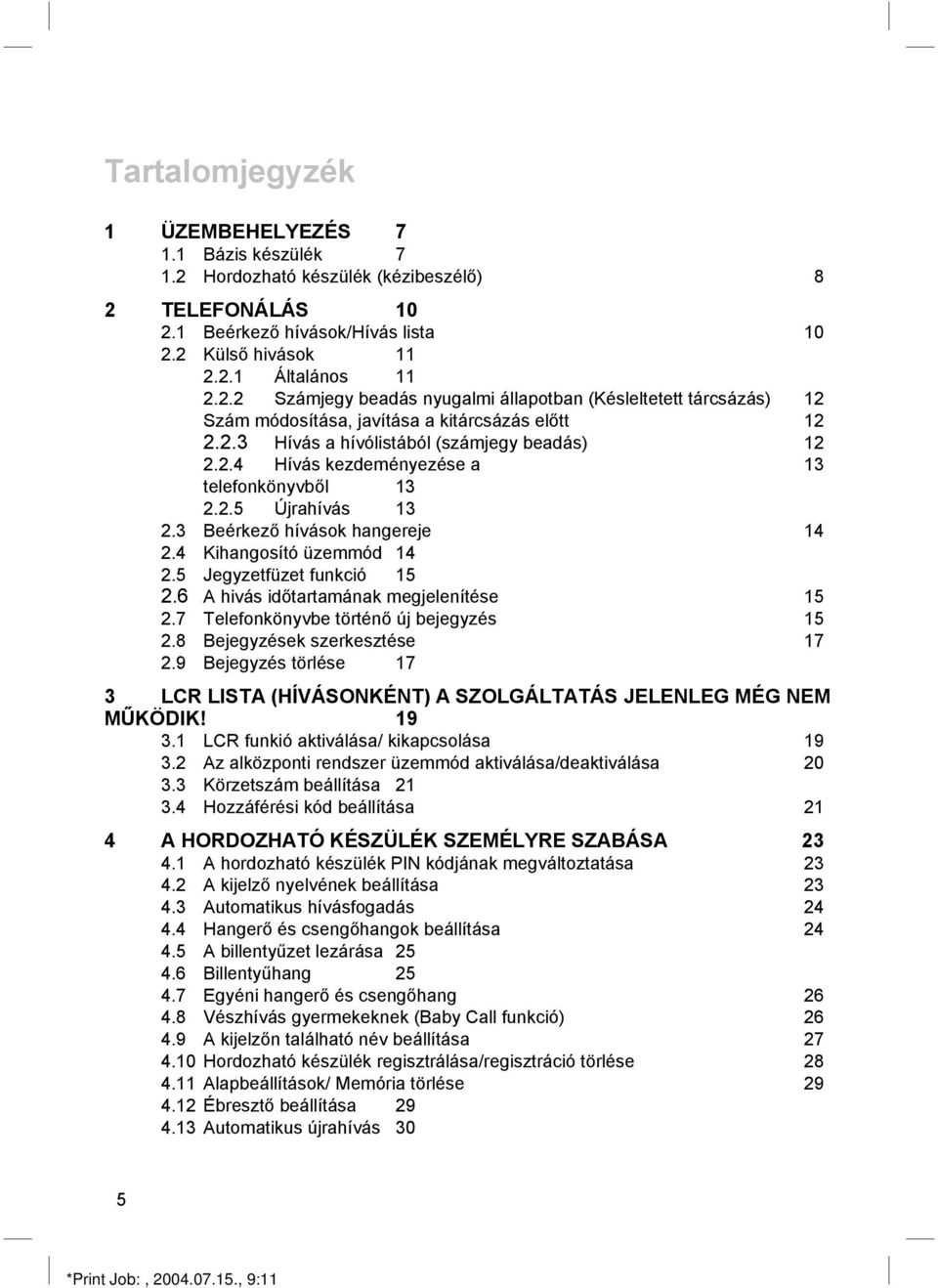 6 A hivás időtartamának megjelenítése 5 2.7 Telefonkönyvbe történő új bejegyzés 5 2.8 Bejegyzések szerkesztése 7 2.