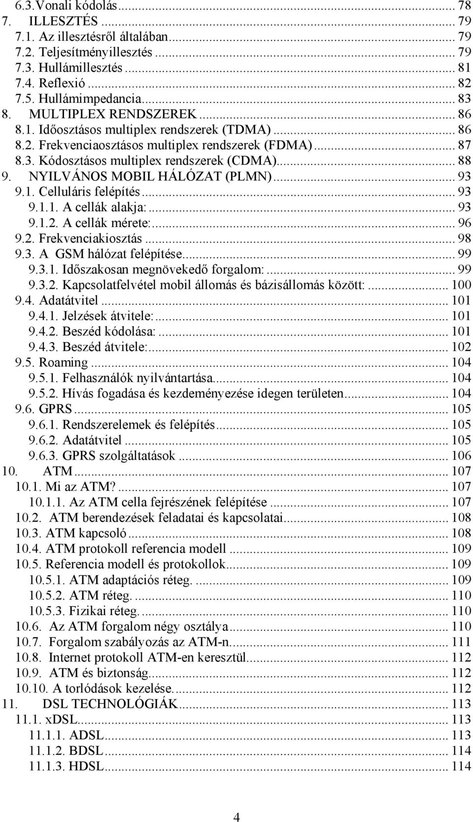 . Celluláris felépíés... 93 9... A cellák alakja:... 93 9... A cellák méree:... 96 9.. Frekveciakioszás... 98 9.3. A GSM hálóza felépíése... 99 9.3.. Időszakosa megövekedő forgalom:... 99 9.3.. Kapcsolafelvéel mobil állomás és bázisállomás közö:.