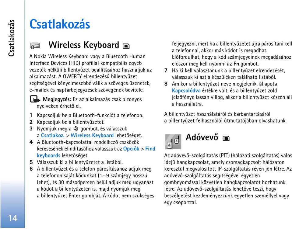 Megjegyzés: Ez az alkalmazás csak bizonyos nyelveken érhetõ el. 1 Kapcsoljuk be a Bluetooth-funkciót a telefonon. 2 Kapcsoljuk be a billentyûzetet. 3 Nyomjuk meg a gombot, és válasszuk a Csatlakoz.