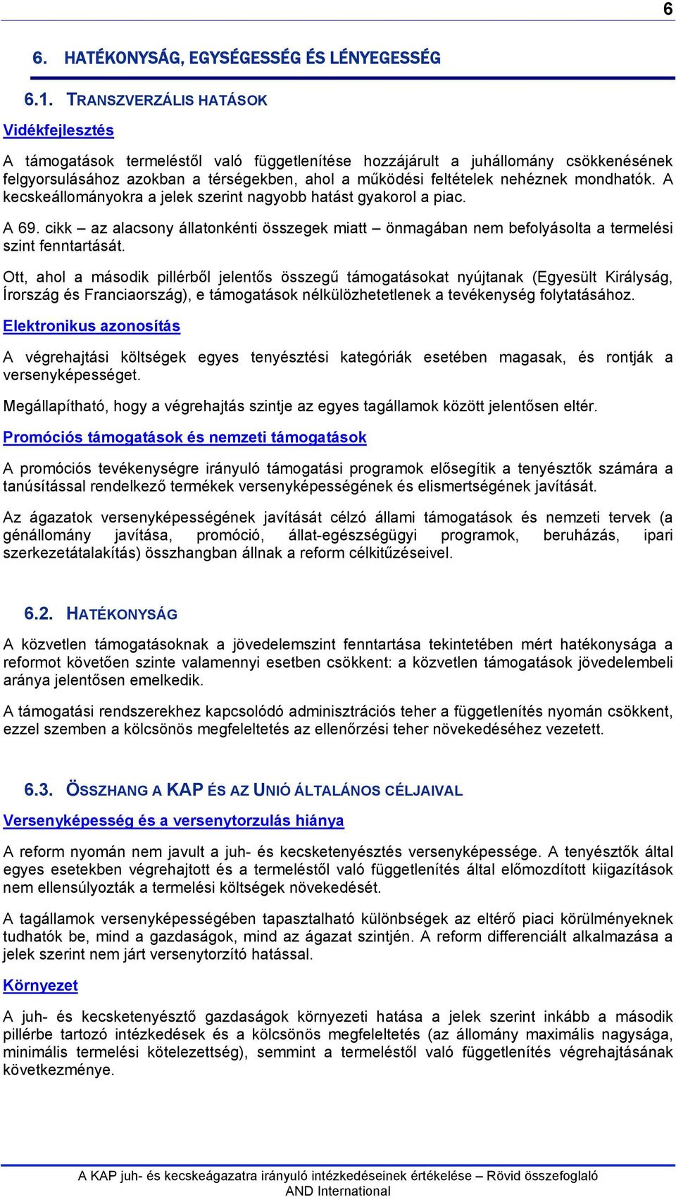 nehéznek mondhatók. A kecskeállományokra a jelek szerint nagyobb hatást gyakorol a piac. A 69. cikk az alacsony állatonkénti összegek miatt önmagában nem befolyásolta a termelési szint fenntartását.