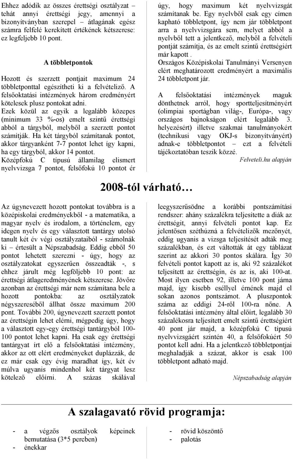 Ezek közül az egyik a legalább közepes (minimum 33 %-os) emelt szintű érettségi abból a tárgyból, melyből a szerzett pontot számítják.