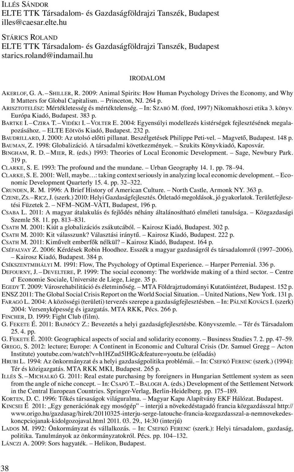 ARISZTOTELÉSZ: Mértékletesség és mértéktelenség. In: SZABÓ M. (ford, 1997) Nikomakhoszi etika 3. könyv. Európa Kiadó, Budapest. 383 p. BARTKE I. CZIRA T. VIDÉKI I. VOLTER E.