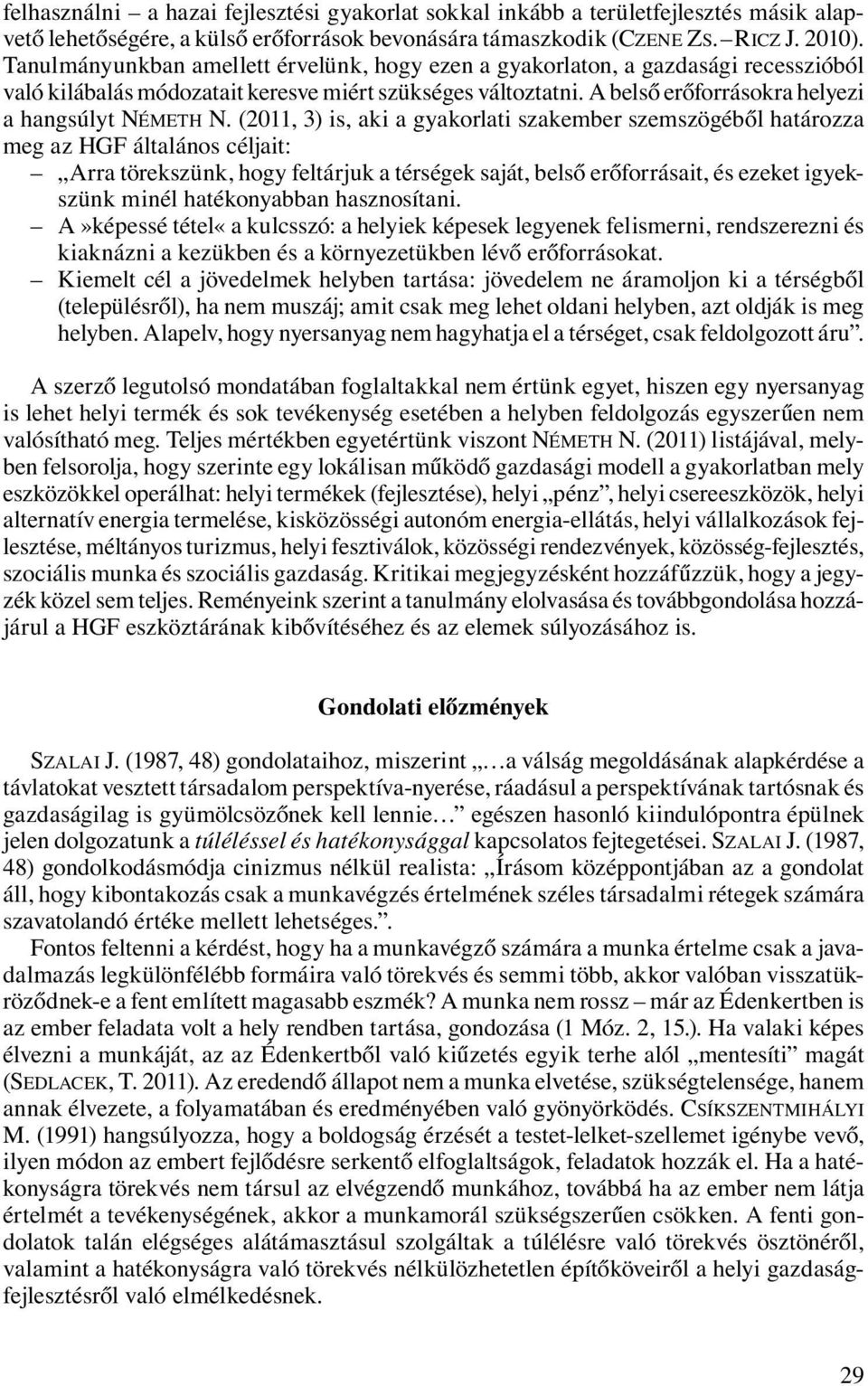 (2011, 3) is, aki a gyakorlati szakember szemszögéből határozza meg az HGF általános céljait: Arra törekszünk, hogy feltárjuk a térségek saját, belső erőforrásait, és ezeket igyekszünk minél