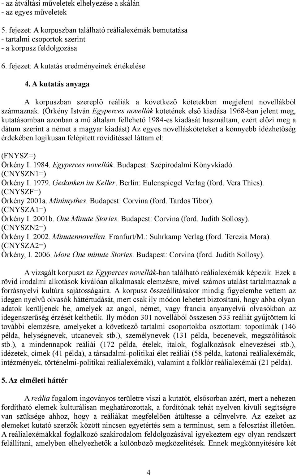 (Örkény István Egyperces novellák kötetének első kiadása 1968-ban jelent meg, kutatásomban azonban a mű általam fellehető 1984-es kiadását használtam, ezért előzi meg a dátum szerint a német a magyar