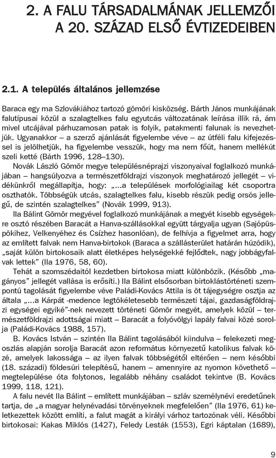 Ugyanakkor a szerző ajánlását figyelembe véve az útféli falu kifejezéssel is jelölhetjük, ha figyelembe vesszük, hogy ma nem főút, hanem mellékút szeli ketté (Bárth 1996, 128 130).