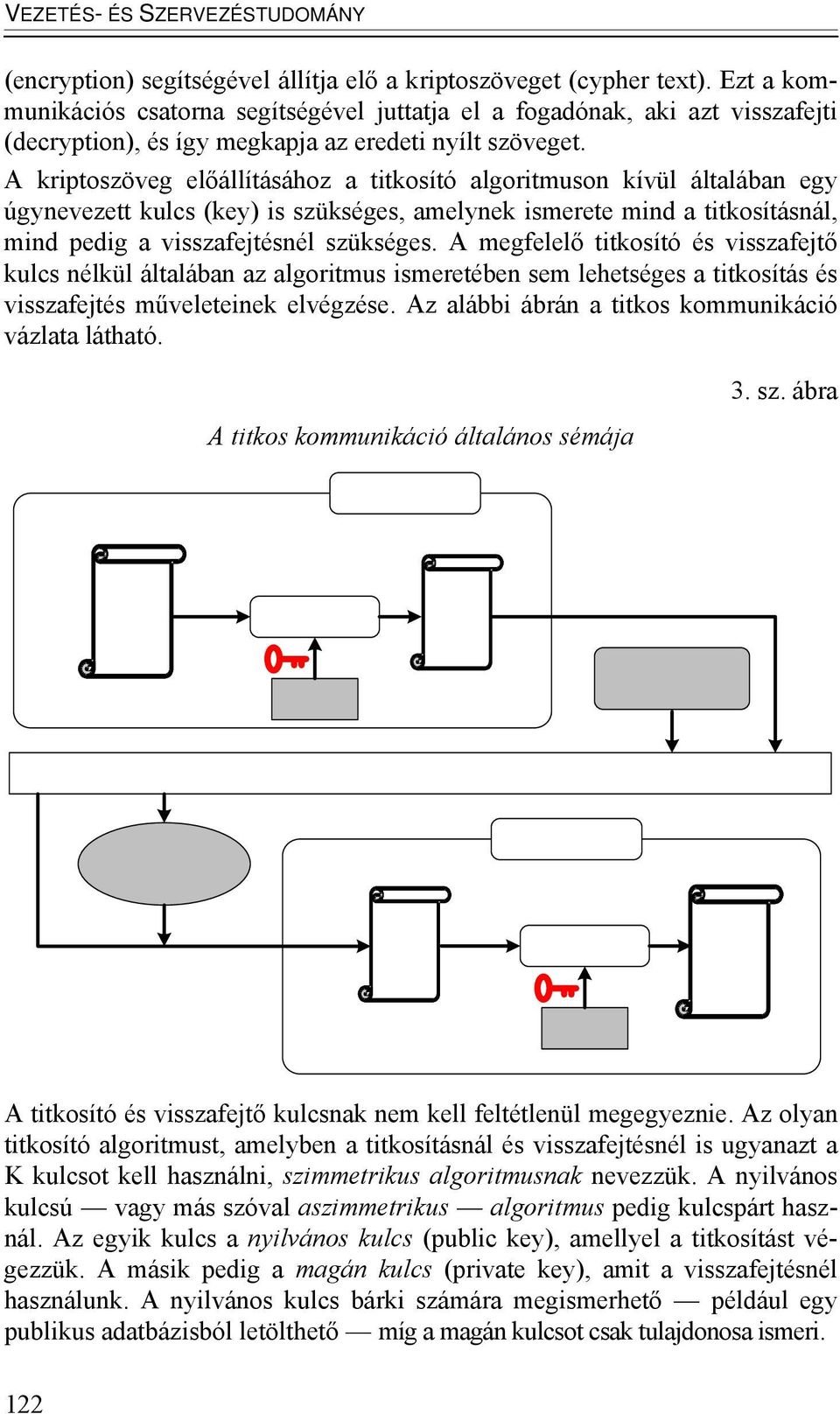 A kriptoszöveg előállításához a titkosító algoritmuson kívül általában egy úgynevezett kulcs (key) is szükséges, amelynek ismerete mind a titkosításnál, mind pedig a visszafejtésnél szükséges.