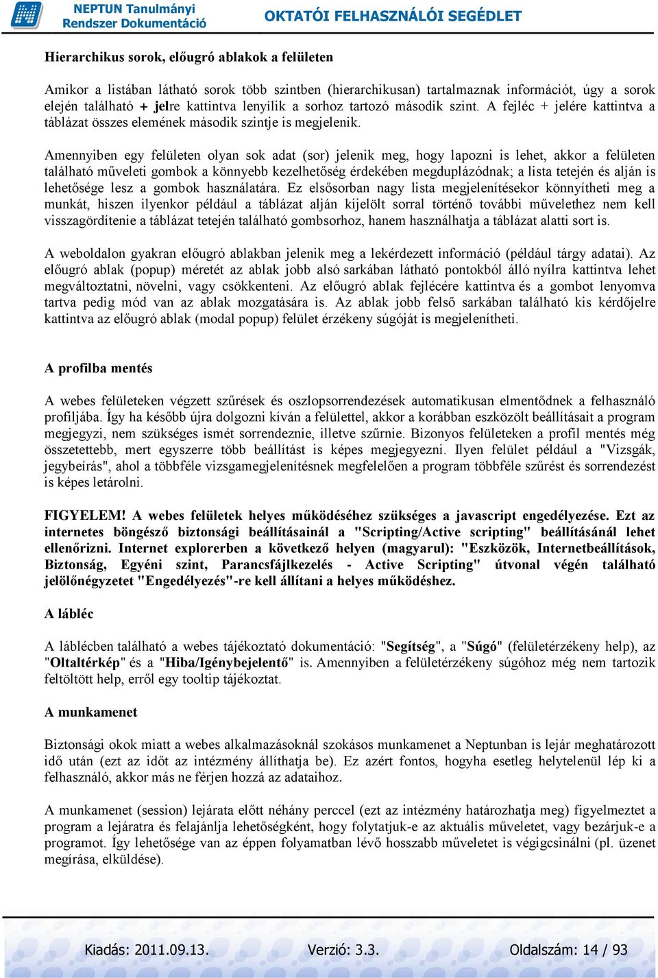 Amennyiben egy felületen olyan sok adat (sor) jelenik meg, hogy lapozni is lehet, akkor a felületen található műveleti gombok a könnyebb kezelhetőség érdekében megduplázódnak; a lista tetején és