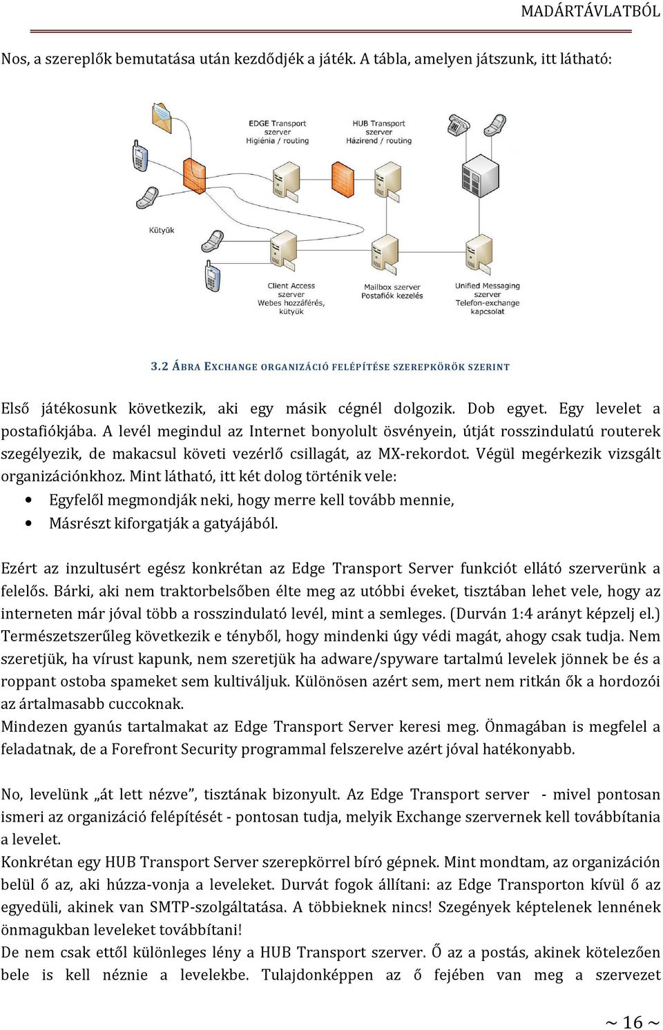 A levél megindul az Internet bonyolult ösvényein, útját rosszindulatú routerek szegélyezik, de makacsul követi vezérlő csillagát, az MX-rekordot. Végül megérkezik vizsgált organizációnkhoz.