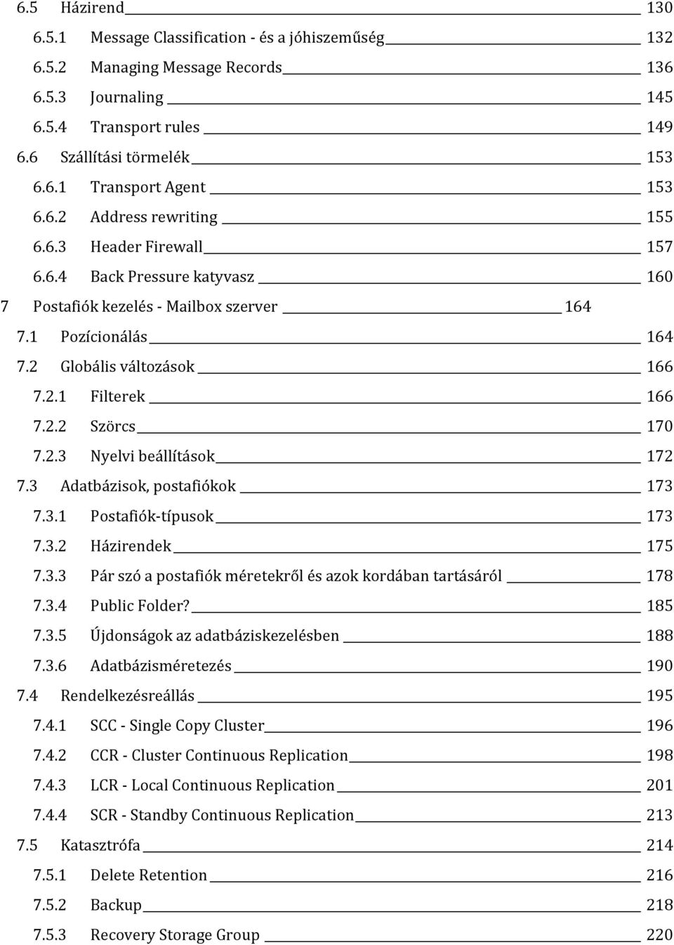 2.3 Nyelvi beállítások 172 7.3 Adatbázisok, postafiókok 173 7.3.1 Postafiók-típusok 173 7.3.2 Házirendek 175 7.3.3 Pár szó a postafiók méretekről és azok kordában tartásáról 178 7.3.4 Public Folder?