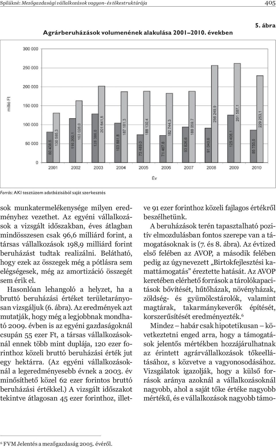 Az egyéni vállalkozások a vizsgált id szakban, éves átlagban mindösszesen csak 96,6 milliárd forint, a társas vállalkozások 198,9 milliárd forint beruházást tudtak realizálni.