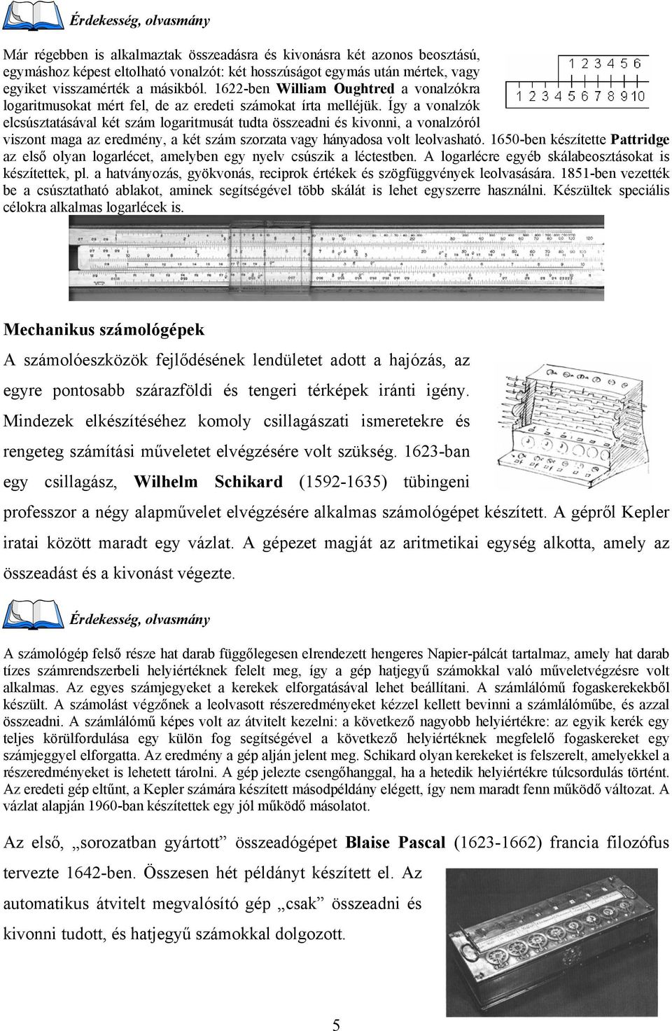 Így a vonalzók elcsúsztatásával két szám logaritmusát tudta összeadni és kivonni, a vonalzóról viszont maga az eredmény, a két szám szorzata vagy hányadosa volt leolvasható.