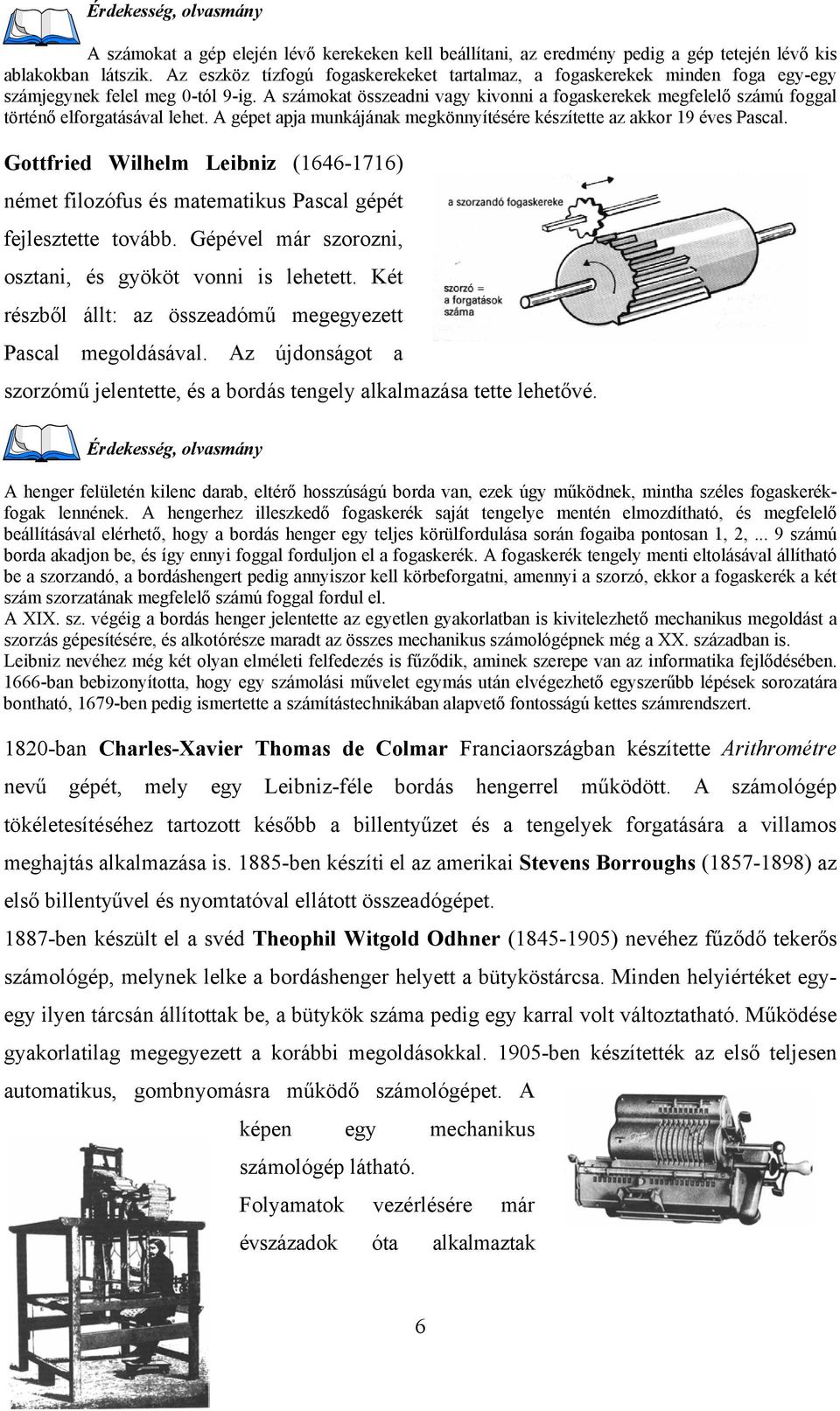 A számokat összeadni vagy kivonni a fogaskerekek megfelelő számú foggal történő elforgatásával lehet. A gépet apja munkájának megkönnyítésére készítette az akkor 19 éves Pascal.