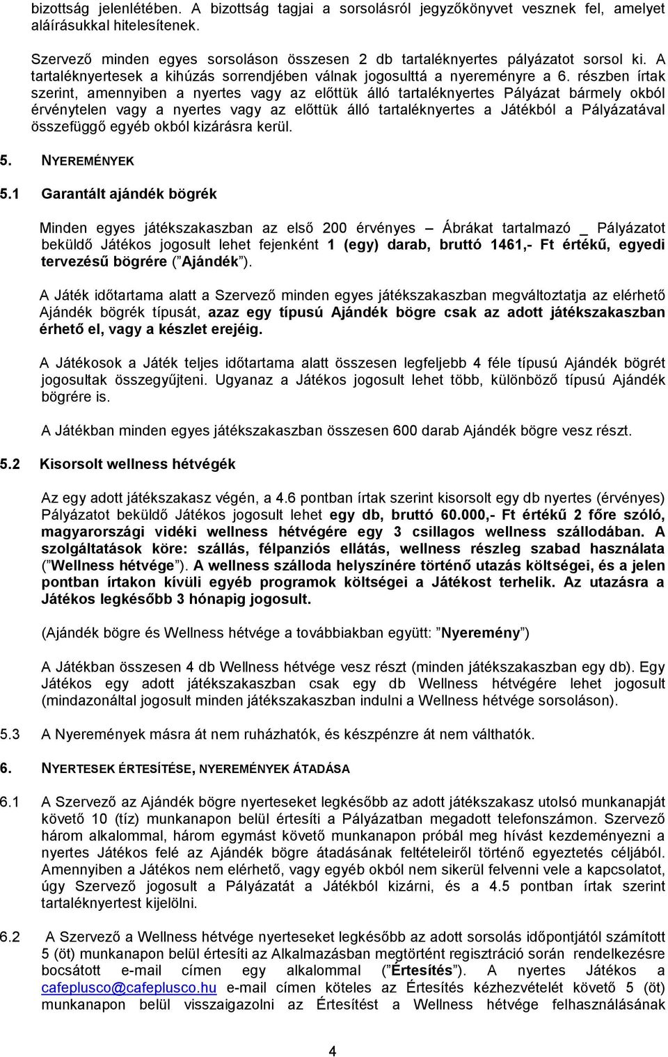 részben írtak szerint, amennyiben a nyertes vagy az előttük álló tartaléknyertes Pályázat bármely okból érvénytelen vagy a nyertes vagy az előttük álló tartaléknyertes a Játékból a Pályázatával