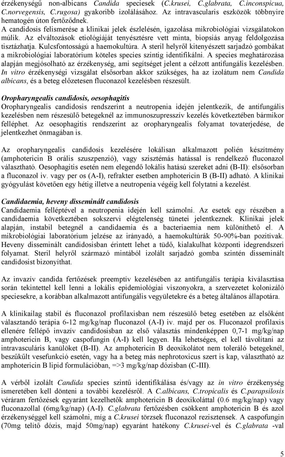 Kulcsfontosságú a haemokultúra. A steril helyről kitenyészett sarjadzó gombákat a mikrobiológiai laboratórium köteles species szintig identifikálni.