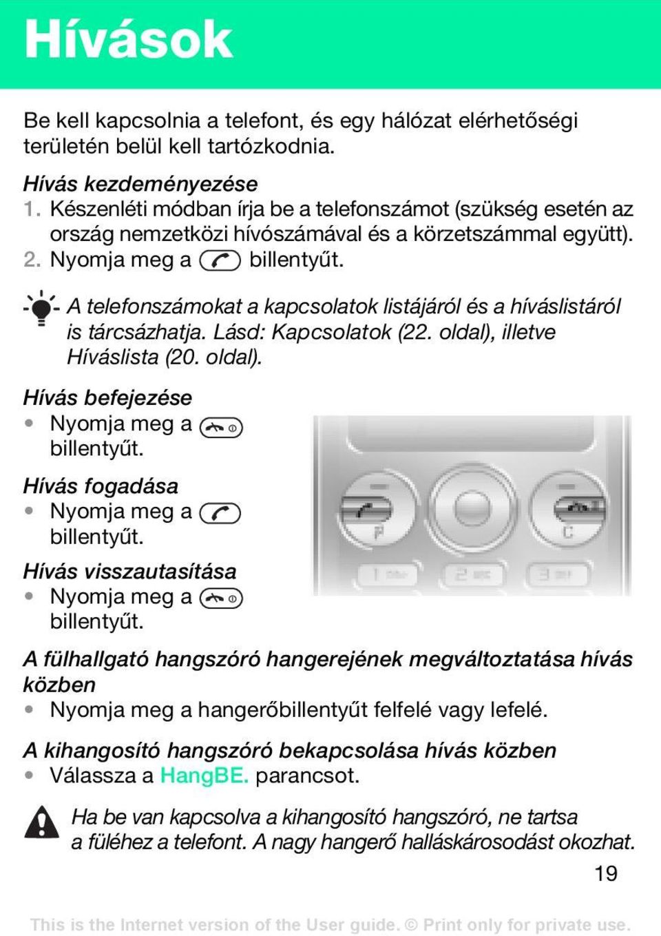 A telefonszámokat a kapcsolatok listájáról és a híváslistáról is tárcsázhatja. Lásd: Kapcsolatok (22. oldal), illetve Híváslista (20. oldal). Hívás befejezése Nyomja meg a billentyűt.