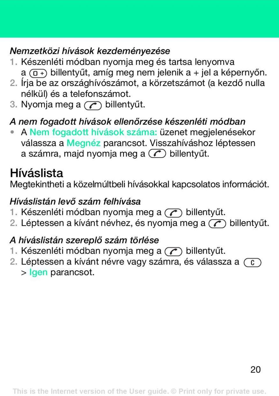 A nem fogadott hívások ellenőrzése készenléti módban A Nem fogadott hívások száma: üzenet megjelenésekor válassza a Megnéz parancsot. Visszahíváshoz léptessen a számra, majd nyomja meg a billentyűt.