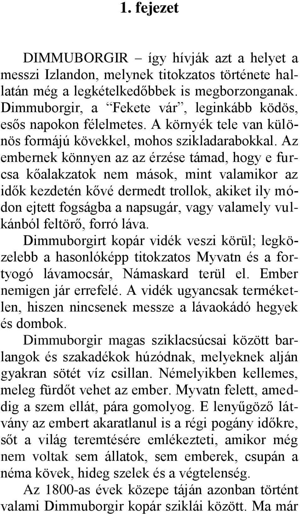 Az embernek könnyen az az érzése támad, hogy e furcsa kőalakzatok nem mások, mint valamikor az idők kezdetén kővé dermedt trollok, akiket ily módon ejtett fogságba a napsugár, vagy valamely vulkánból