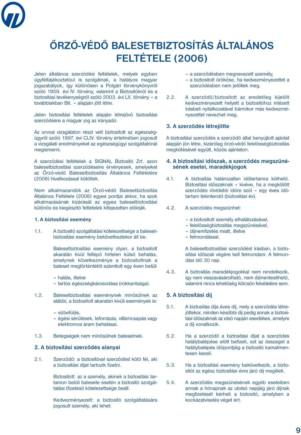 Jelen biztosítási feltételek alapján létrejövő biztosítási szerződésre a magyar jog az irányadó. Az orvosi vizsgálaton részt vett biztosított az egészségügyről szóló 1997. évi CLIV.
