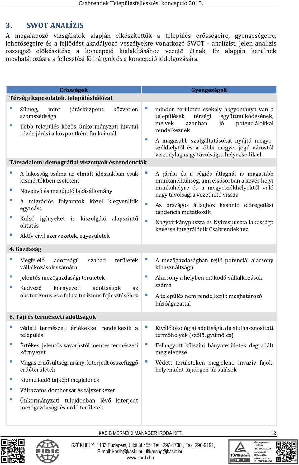 Erősségek Térségi kapcsolatok, településhálózat Sümeg, mint járásközpont közvetlen szomszédsága Több település közös Önkormányzati hivatal révén járási alközpontként funkcionál Társadalom: