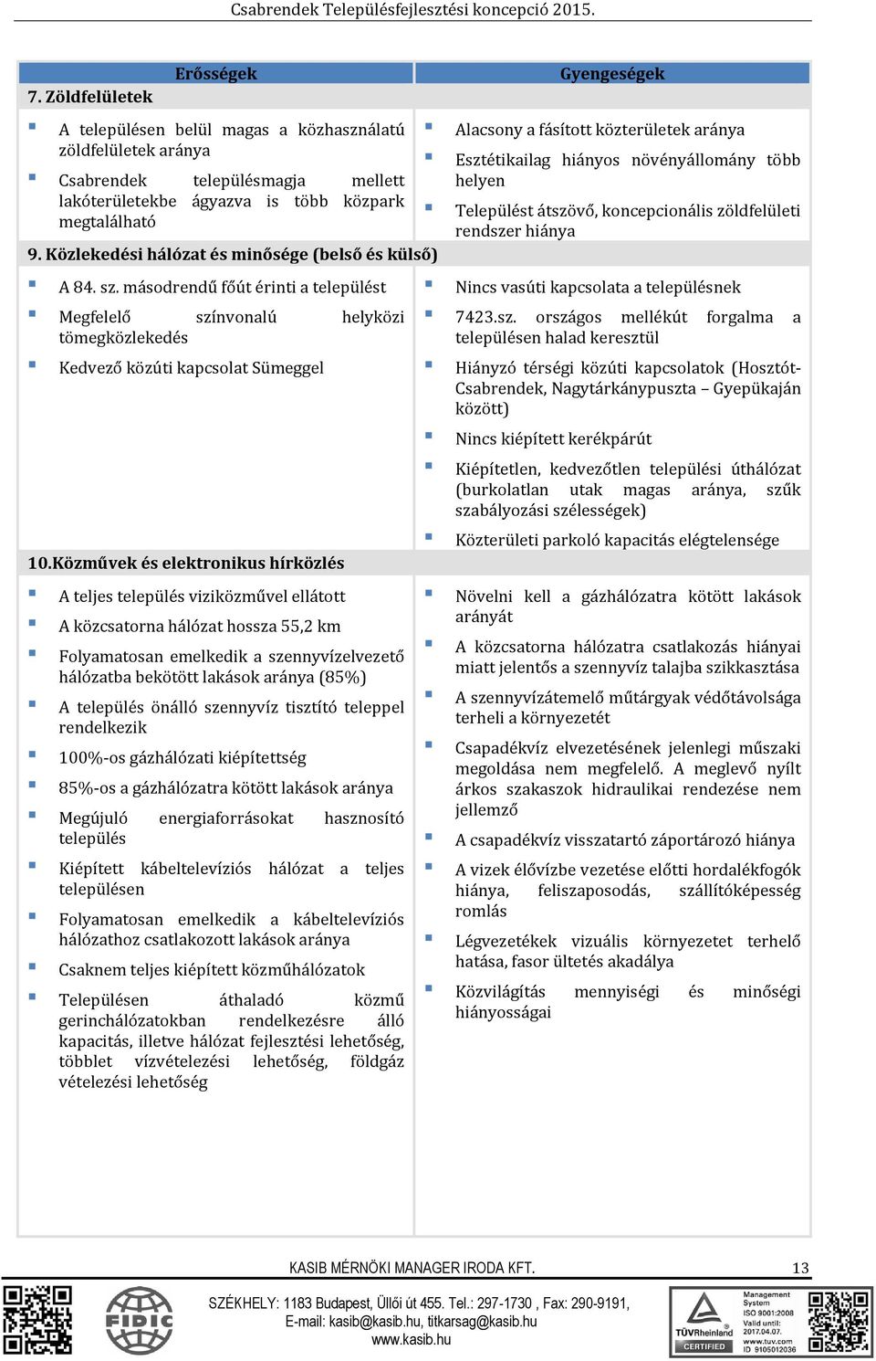 Közművek és elektronikus hírközlés A teljes település viziközművel ellátott A közcsatorna hálózat hossza 55,2 km Folyamatosan emelkedik a szennyvízelvezető hálózatba bekötött lakások aránya (85%) A