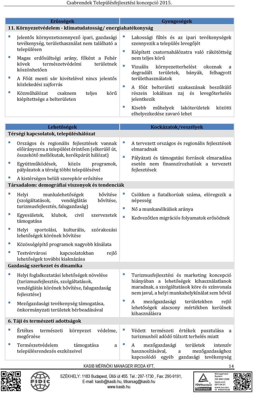 kövek természetvédelmi területnek köszönhetően A Főút menti sáv kivételével nincs jelentős közlekedési zajforrás Közműhálózat csaknem teljes körű kiépítettsége a belterületen Lehetőségek Térségi