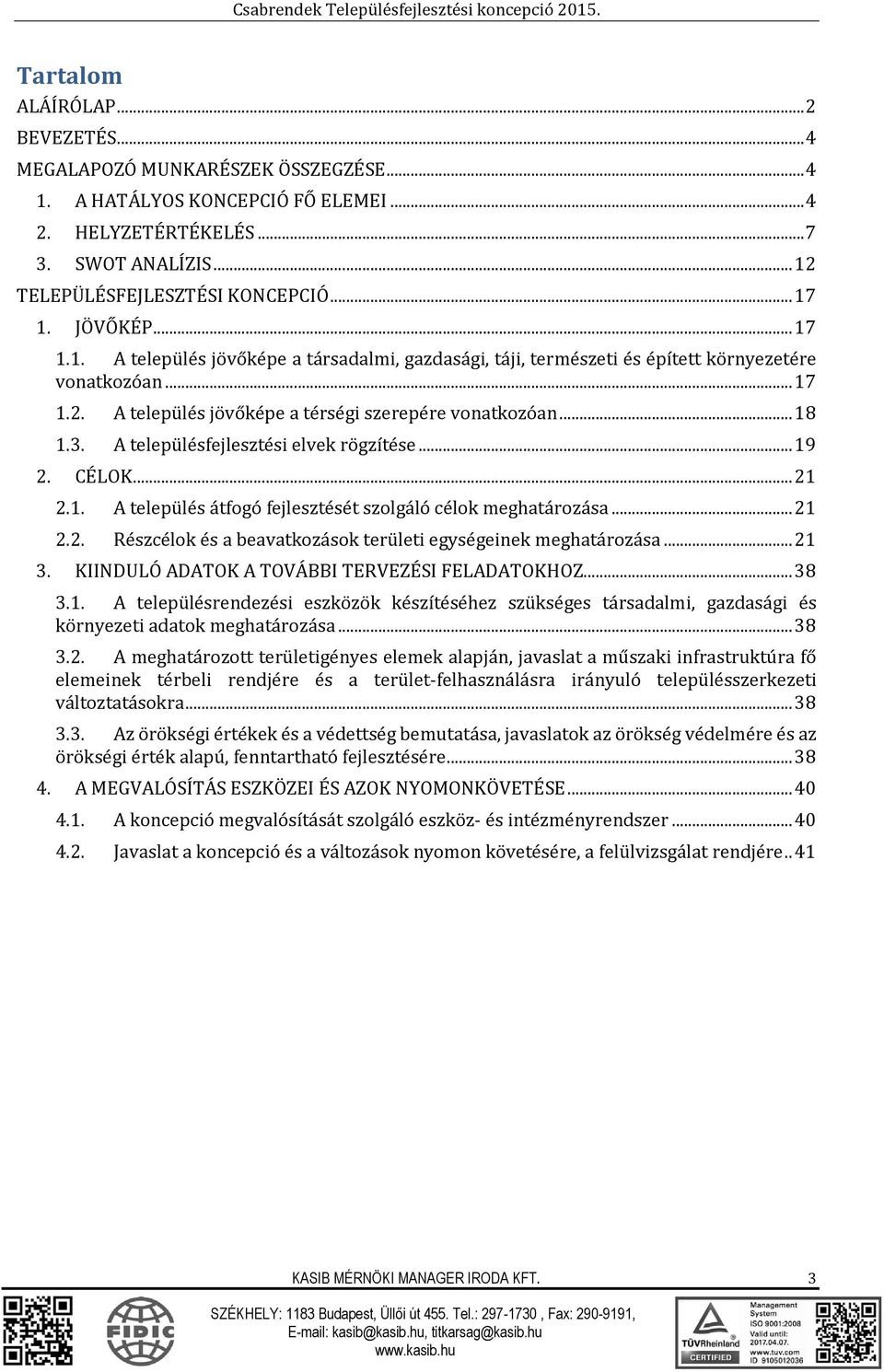 3. A településfejlesztési elvek rögzítése... 19 2. CÉLOK... 21 2.1. A település átfogó fejlesztését szolgáló célok meghatározása... 21 2.2. Részcélok és a beavatkozások területi egységeinek meghatározása.