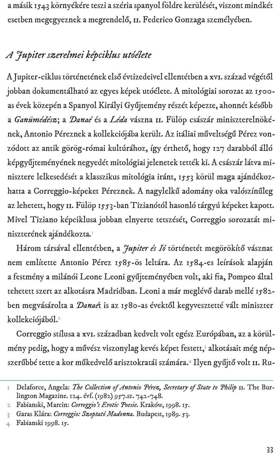 A mitológiai sorozat az 1500- as évek közepén a Spanyol Királyi Gyűjtemény részét képezte, ahonnét később a Ganümédész; a Danaé és a Léda vászna ii.