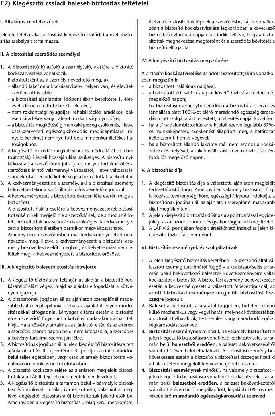 Biztosítottként az a személy nevezhető meg, aki állandó lakcíme a kockázatviselés helyén van, és élevitelszerűen ott is lakik; a biztosítási ajánlattétel időpontjában betöltötte 1.