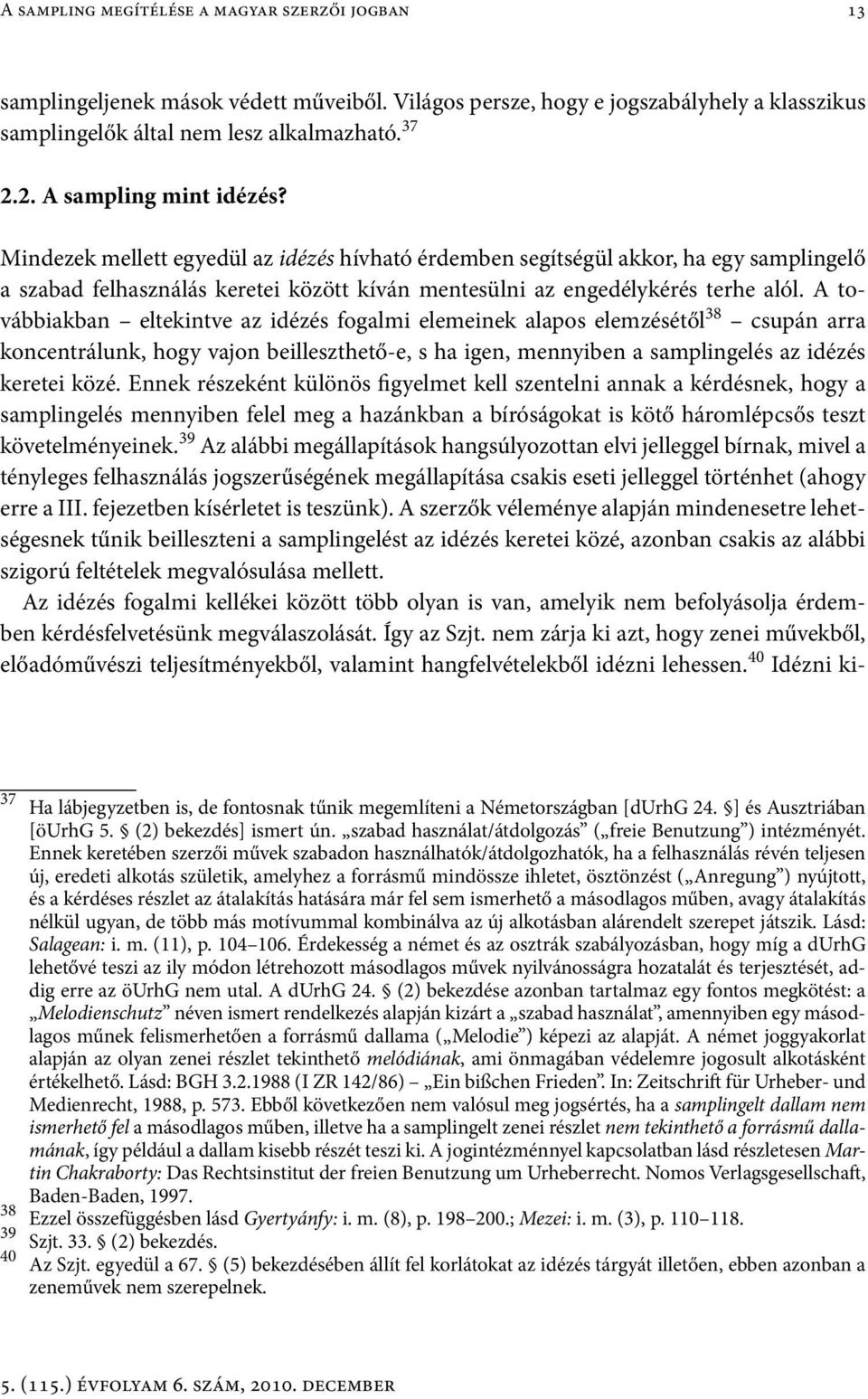 A továbbiakban eltekintve az idézés fogalmi elemeinek alapos elemzésétől 38 csupán arra koncentrálunk, hogy vajon beilleszthető-e, s ha igen, mennyiben a samplingelés az idézés keretei közé.