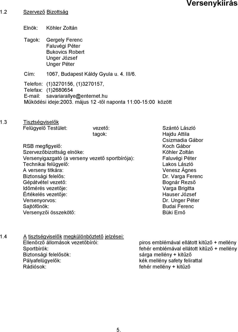 3 Tisztségviselők Felügyelő Testület: vezető: Szántó László tagok: Hajdu Attila Csizmadia Gábor RSB megfigyelő: Koch Gábor Szervezőbizottság elnöke: Köhler Zoltán Versenyigazgató (a verseny vezető