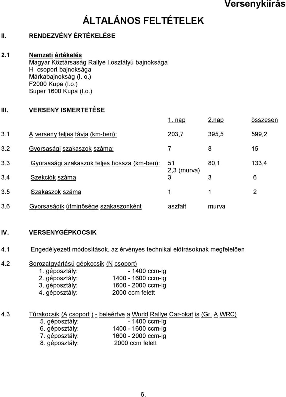 3 Gyorsasági szakaszok teljes hossza (km-ben): 51 80,1 133,4 2,3 (murva) 3.4 Szekciók száma 3 3 6 3.5 Szakaszok száma 1 1 2 3.6 Gyorsaságik útminősége szakaszonként aszfalt murva IV.