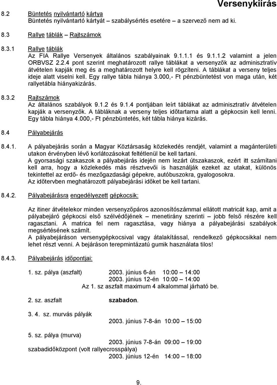 A táblákat a verseny teljes ideje alatt viselni kell. Egy rallye tábla hiánya 3.000,- Ft pénzbüntetést von maga után, két rallyetábla hiányakizárás. 8.3.2 Rajtszámok Az általános szabályok 9.1.2 és 9.