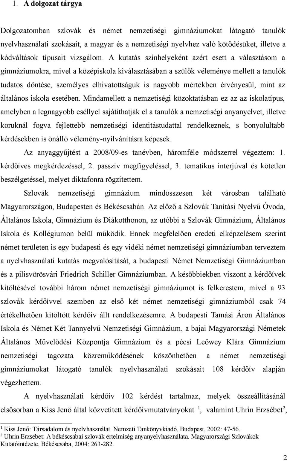 A kutatás színhelyeként azért esett a választásom a gimnáziumokra, mivel a középiskola kiválasztásában a szülők véleménye mellett a tanulók tudatos döntése, személyes elhivatottságuk is nagyobb