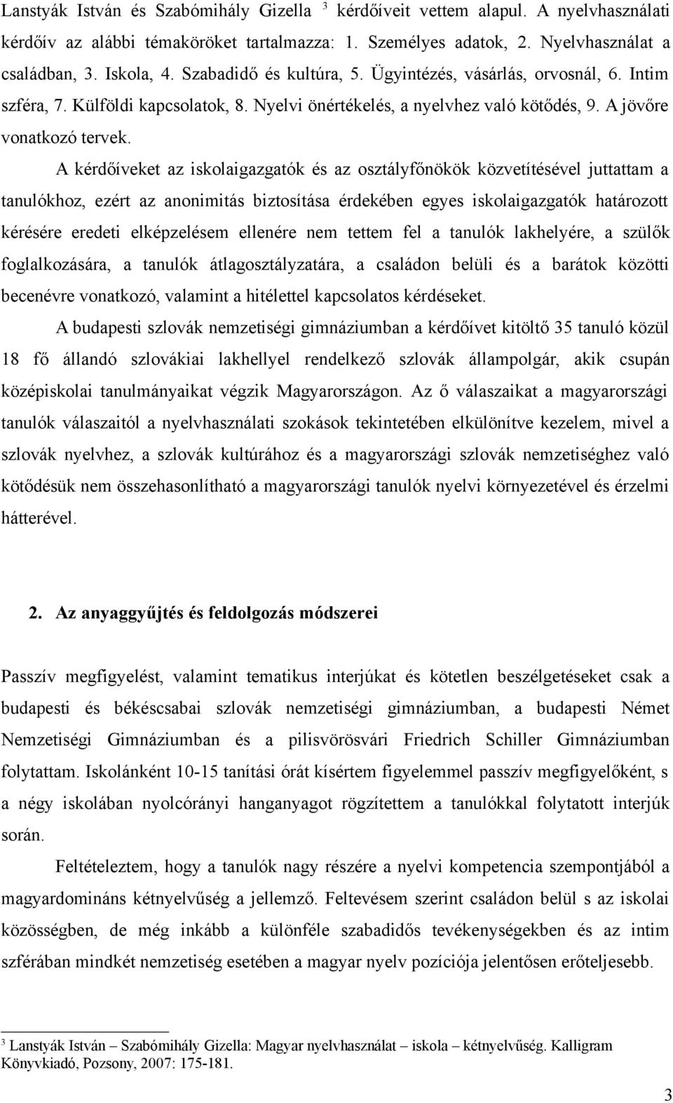 A kérdőíveket az iskolaigazgatók és az osztályfőnökök közvetítésével juttattam a tanulókhoz, ezért az anonimitás biztosítása érdekében egyes iskolaigazgatók határozott kérésére eredeti elképzelésem