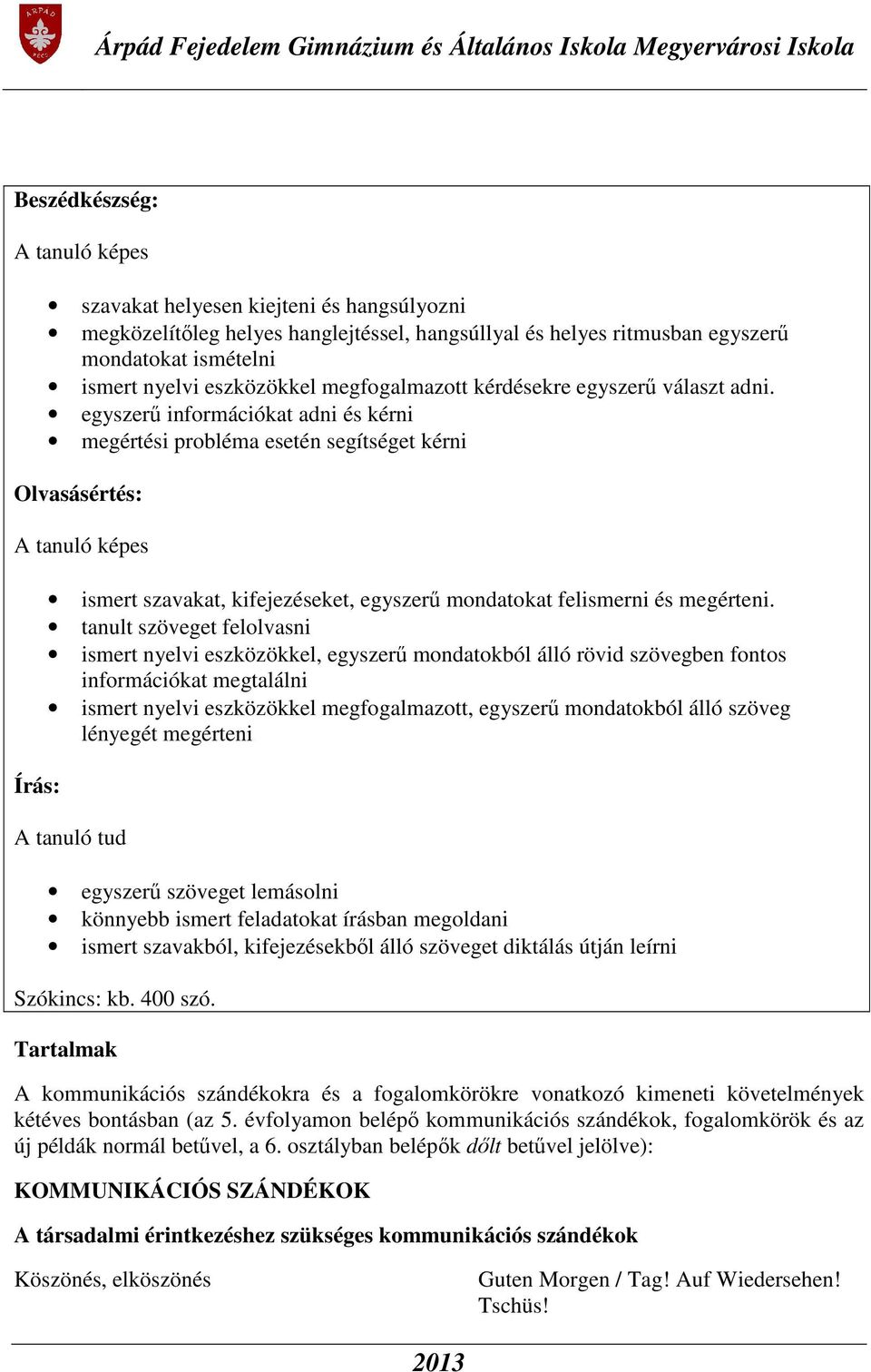 egyszerű információkat adni és kérni megértési probléma esetén segítséget kérni Olvasásértés: A tanuló képes Írás: ismert szavakat, kifejezéseket, egyszerű mondatokat felismerni és megérteni.