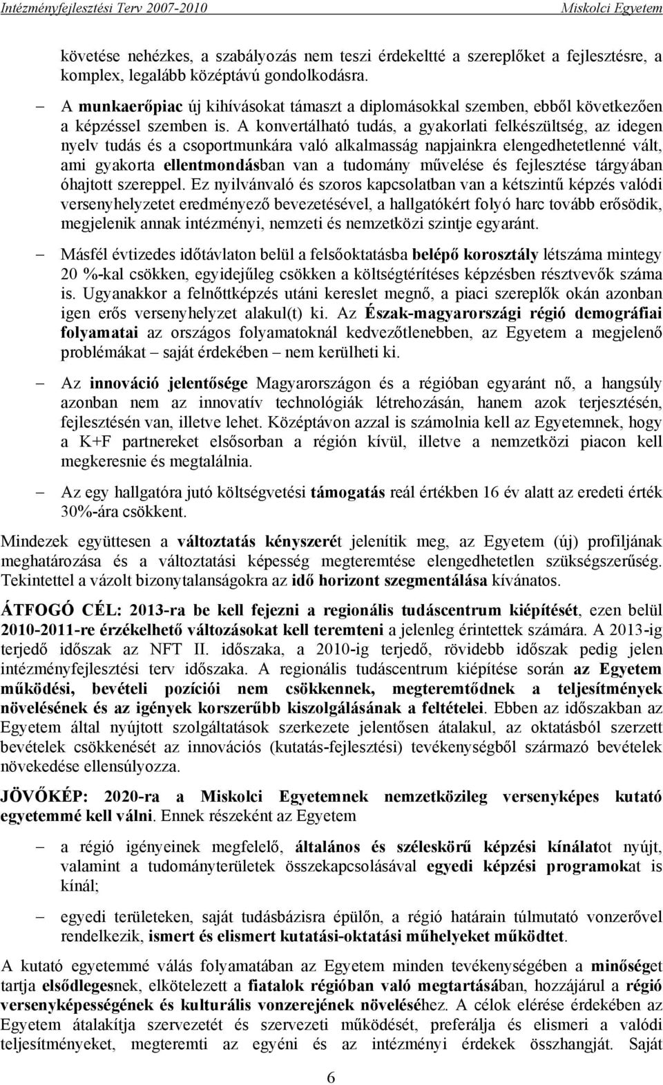 A konvertálható tudás, a gyakorlati felkészültség, az idegen nyelv tudás és a csoportmunkára való alkalmasság napjainkra elengedhetetlenné vált, ami gyakorta ellentmondásban van a tudomány művelése